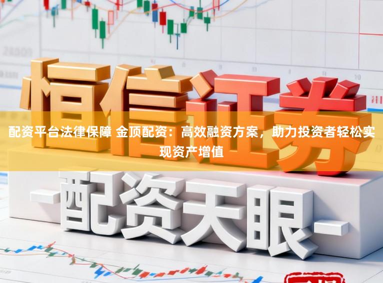 配资平台法律保障 金顶配资：高效融资方案，助力投资者轻松实现资产增值