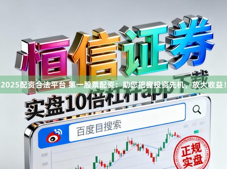 2025配资合法平台 第一股票配资：助您把握投资先机，放大收益！
