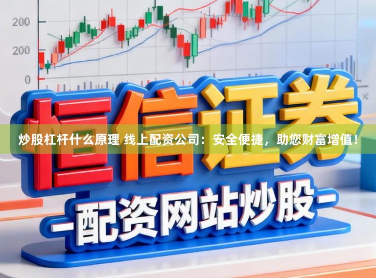炒股杠杆什么原理 线上配资公司：安全便捷，助您财富增值！