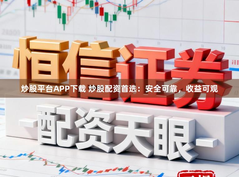 炒股平台APP下载 炒股配资首选:安全可靠,收益可观