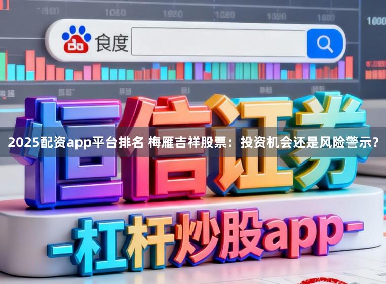 2025配资app平台排名 梅雁吉祥股票:投资机会还是风险警示?