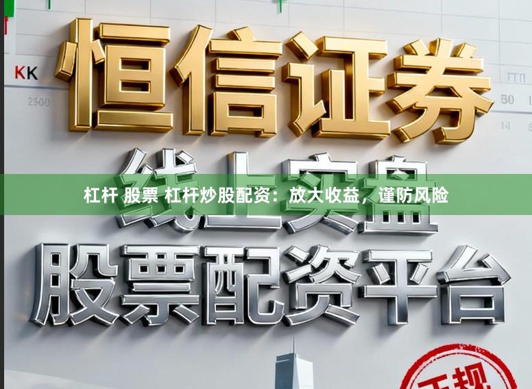 杠杆 股票 杠杆炒股配资:放大收益,谨防风险