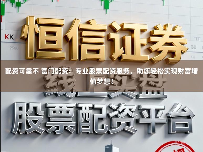 配资可靠不 富门配资:专业股票配资服务,助您轻松实现财富增值梦想!