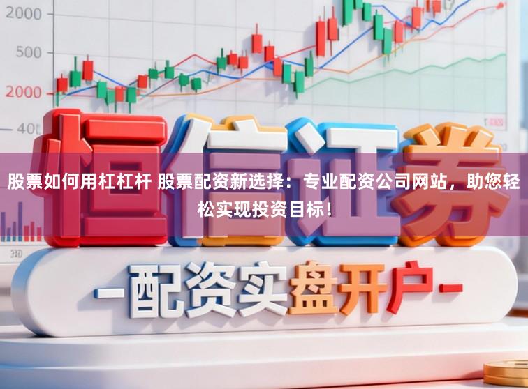 股票如何用杠杠杆 股票配资新选择:专业配资公司网站,助您轻松实现投资目标!