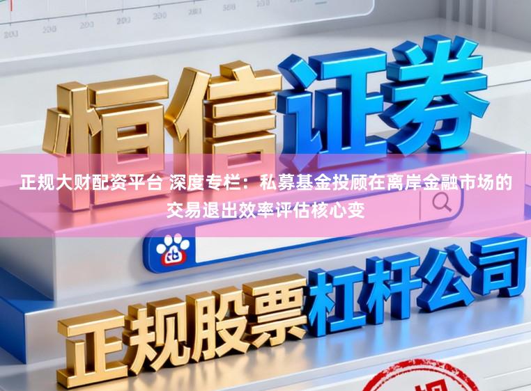 正规大财配资平台 深度专栏：私募基金投顾在离岸金融市场的交易退出效率评估核心变