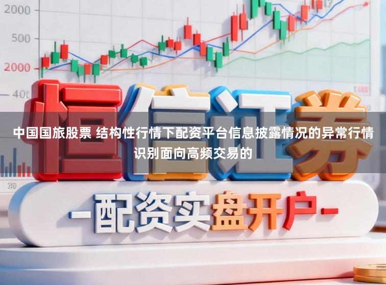 中国国旅股票 结构性行情下配资平台信息披露情况的异常行情识别面向高频交易的