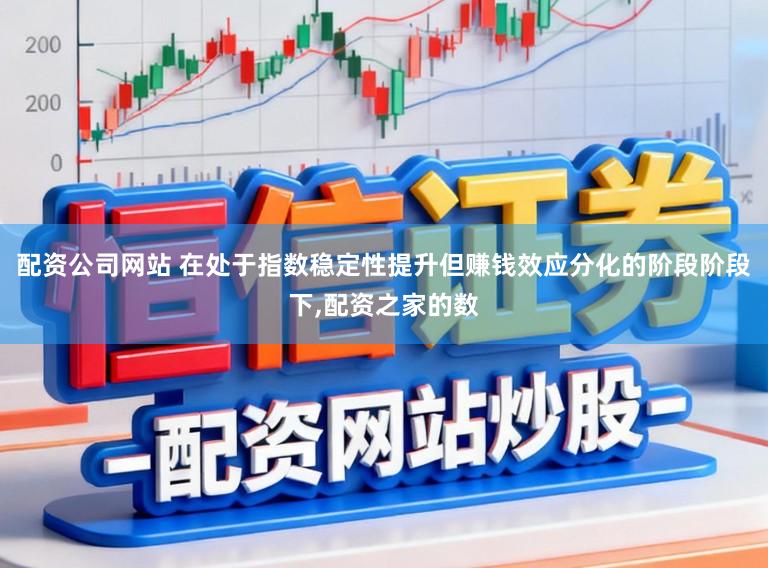 配资公司网站 在处于指数稳定性提升但赚钱效应分化的阶段阶段下，配资之家的数