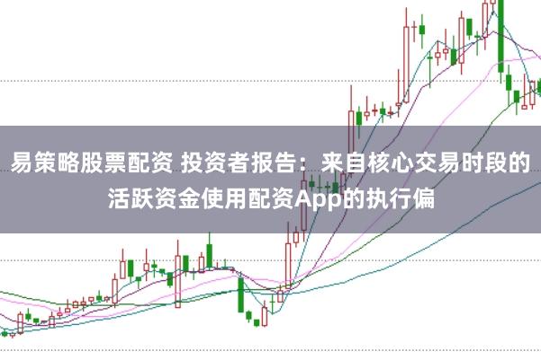 易策略股票配资 投资者报告：来自核心交易时段的活跃资金使用配资App的执行偏