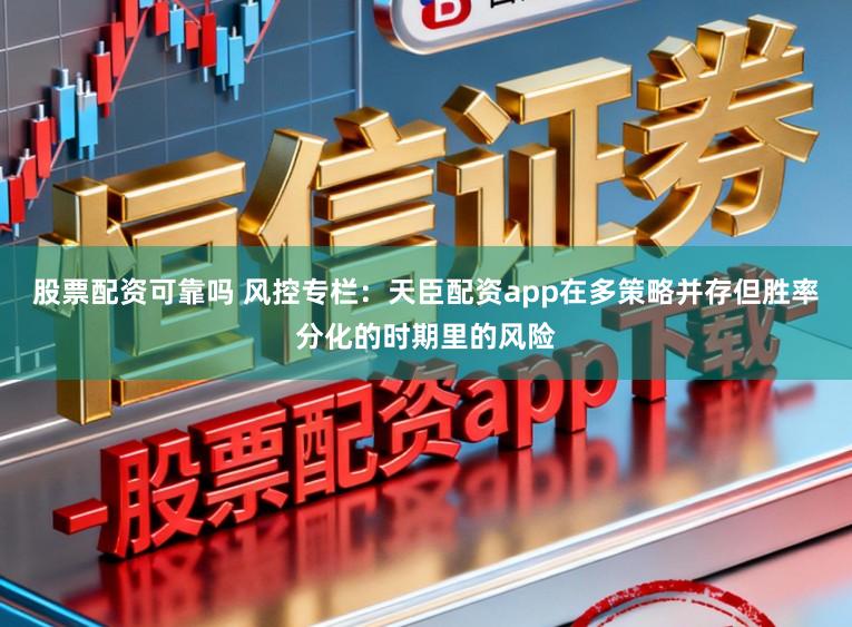 股票配资可靠吗 风控专栏：天臣配资app在多策略并存但胜率分化的时期里的风险