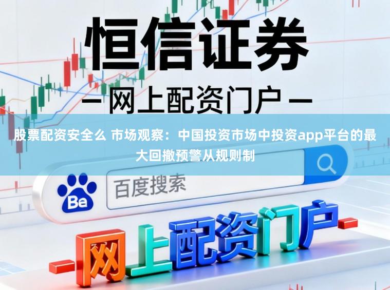 股票配资安全么 市场观察：中国投资市场中投资app平台的最大回撤预警从规则制