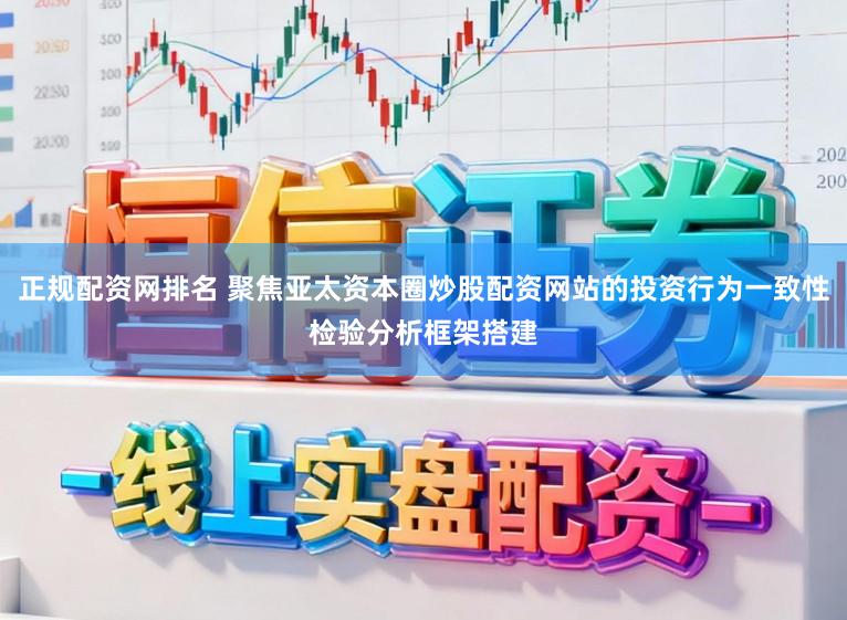 正规配资网排名 聚焦亚太资本圈炒股配资网站的投资行为一致性检验分析框架搭建