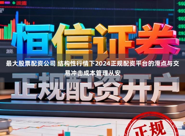 最大股票配资公司 结构性行情下2024正规配资平台的滑点与交易冲击成本管理从安