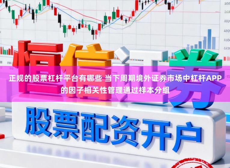 正规的股票杠杆平台有哪些 当下周期境外证券市场中杠杆APP的因子相关性管理通过样本分组