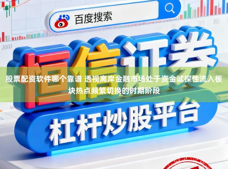 股票配资软件哪个靠谱 透视离岸金融市场处于资金试探性流入板块热点频繁切换的时期阶段