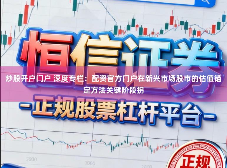 炒股开户门户 深度专栏：配资官方门户在新兴市场股市的估值锚定方法关键阶段拐