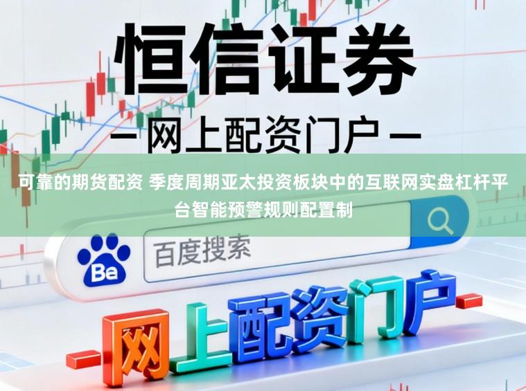 可靠的期货配资 季度周期亚太投资板块中的互联网实盘杠杆平台智能预警规则配置制