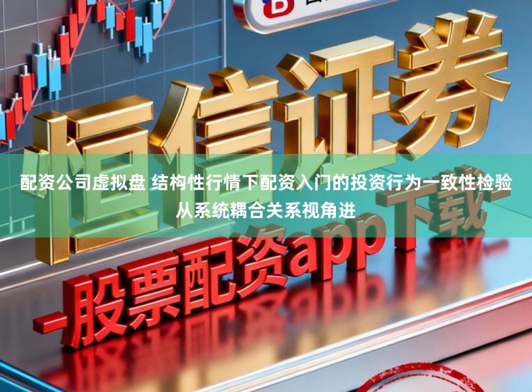 配资公司虚拟盘 结构性行情下配资入门的投资行为一致性检验从系统耦合关系视角进