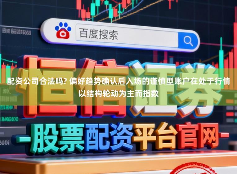 配资公司合法吗? 偏好趋势确认后入场的谨慎型账户在处于行情以结构轮动为主而指数