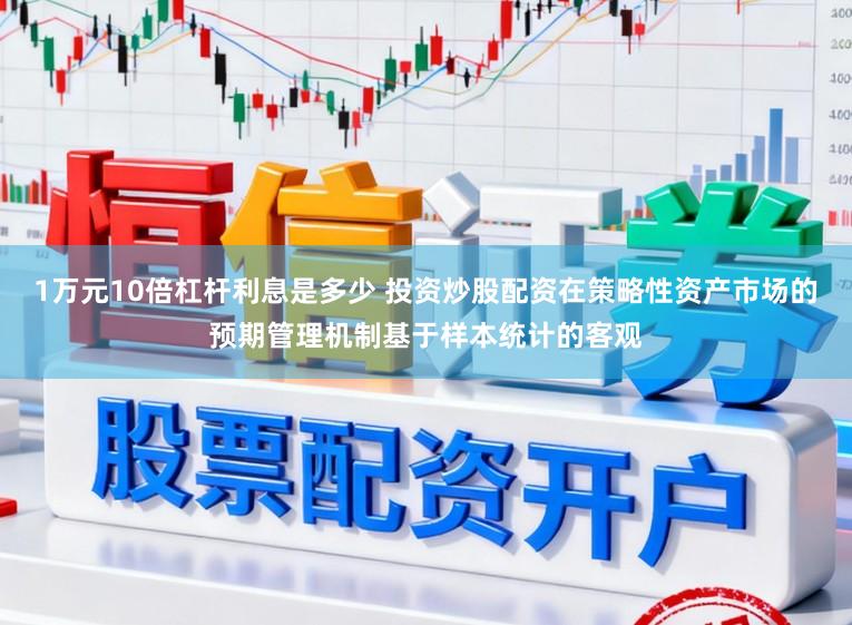 1万元10倍杠杆利息是多少 投资炒股配资在策略性资产市场的预期管理机制基于样本统计的客观