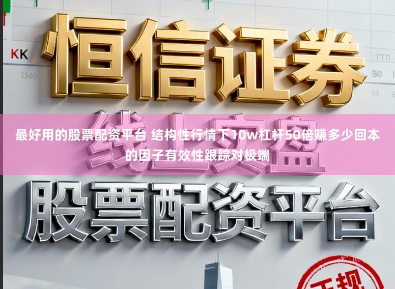 最好用的股票配资平台 结构性行情下10w杠杆50倍赚多少回本的因子有效性跟踪对极端