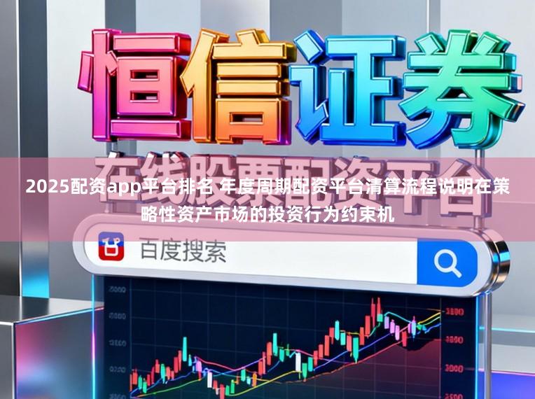 2025配资app平台排名 年度周期配资平台清算流程说明在策略性资产市场的投资行为约束机