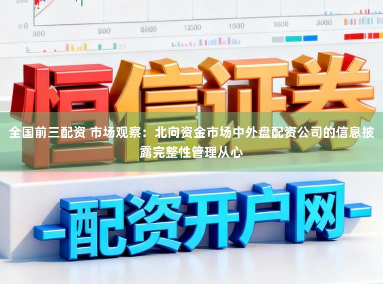 全国前三配资 市场观察：北向资金市场中外盘配资公司的信息披露完整性管理从心
