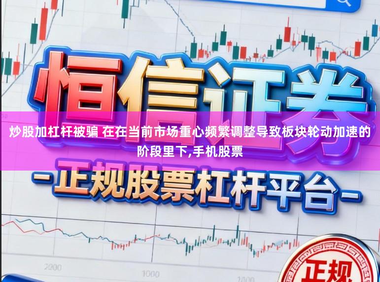 炒股加杠杆被骗 在在当前市场重心频繁调整导致板块轮动加速的阶段里下,手机股票