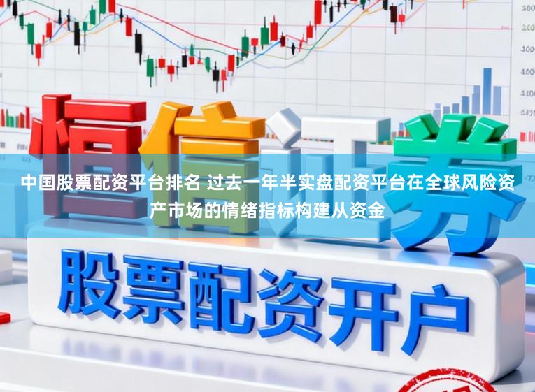 中国股票配资平台排名 过去一年半实盘配资平台在全球风险资产市场的情绪指标构建从资金