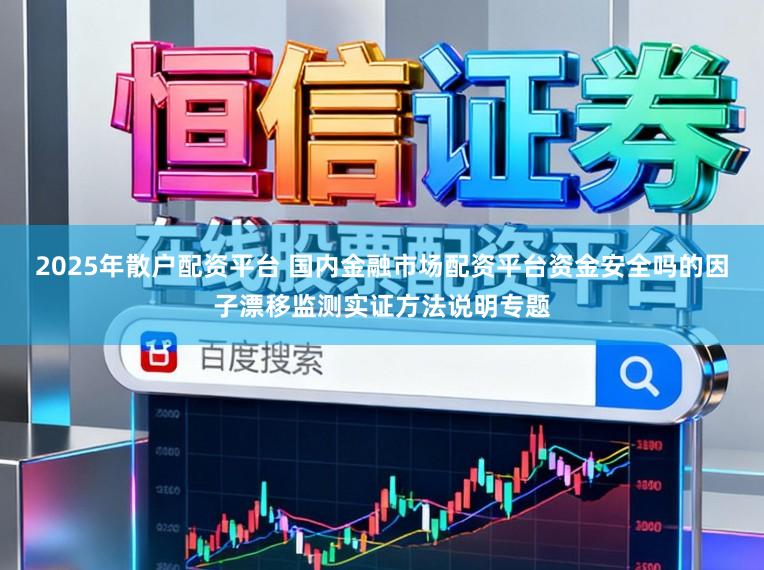2025年散户配资平台 国内金融市场配资平台资金安全吗的因子漂移监测实证方法说明专题