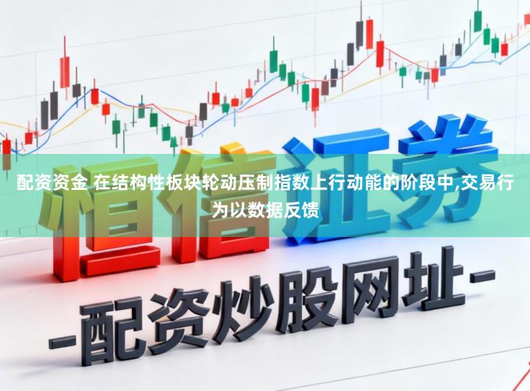 配资资金 在结构性板块轮动压制指数上行动能的阶段中，交易行为以数据反馈