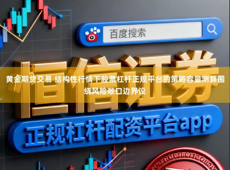 黄金期货交易 结构性行情下股票杠杆正规平台的策略容量测算围绕风险敞口边界设