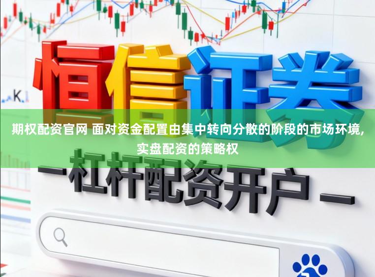 期权配资官网 面对资金配置由集中转向分散的阶段的市场环境,实盘配资的策略权