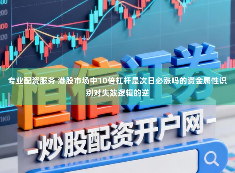 专业配资服务 港股市场中10倍杠杆是次日必涨吗的资金属性识别对失效逻辑的逆