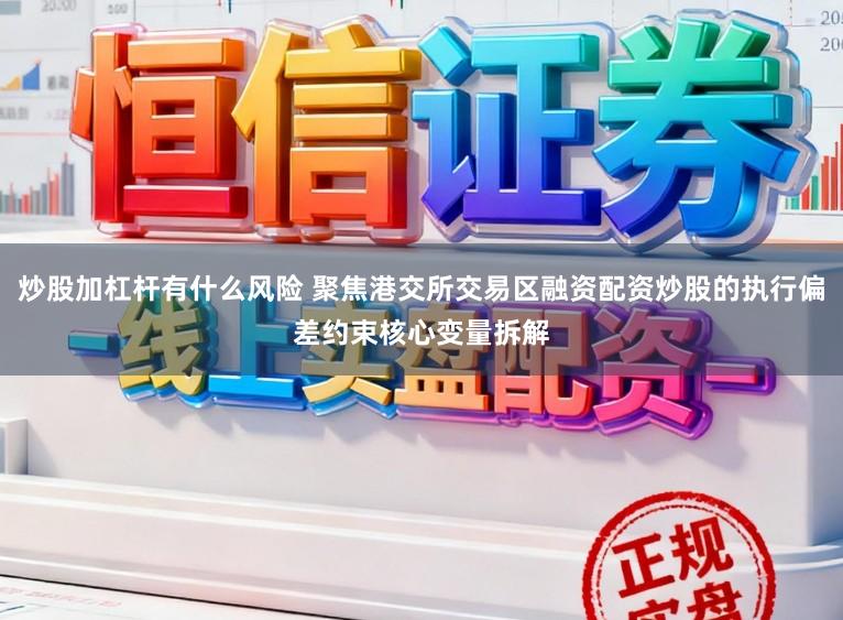 炒股加杠杆有什么风险 聚焦港交所交易区融资配资炒股的执行偏差约束核心变量拆解