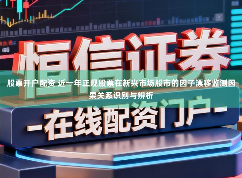 股票开户配资 近一年正规股票在新兴市场股市的因子漂移监测因果关系识别与辨析