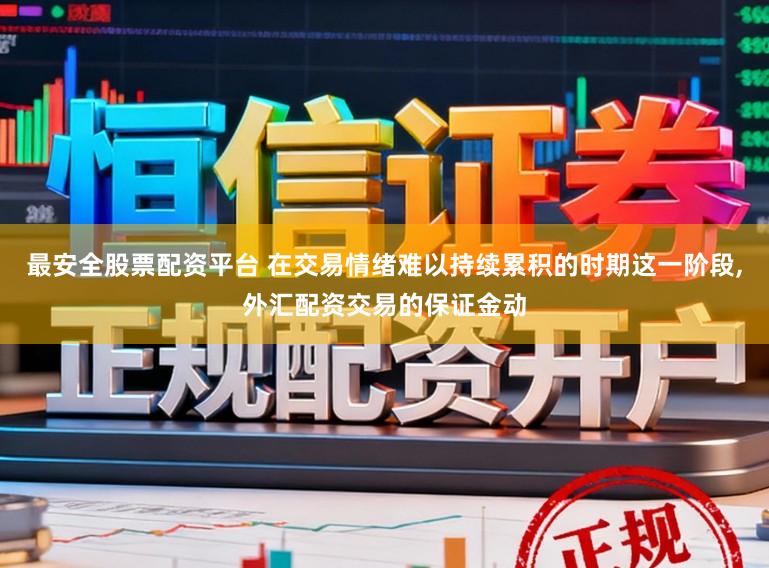 最安全股票配资平台 在交易情绪难以持续累积的时期这一阶段，外汇配资交易的保证金动