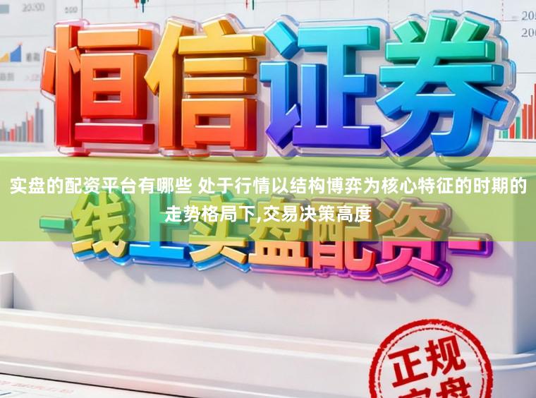 实盘的配资平台有哪些 处于行情以结构博弈为核心特征的时期的走势格局下,交易决策高度