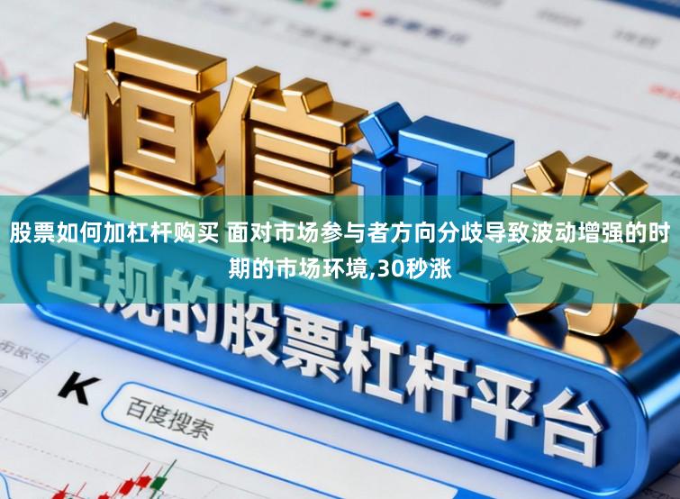 股票如何加杠杆购买 面对市场参与者方向分歧导致波动增强的时期的市场环境,30秒涨