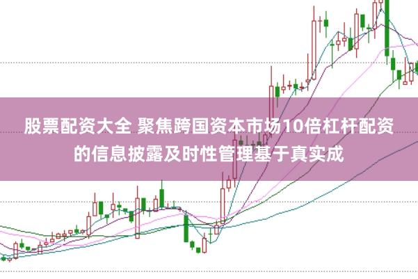股票配资大全 聚焦跨国资本市场10倍杠杆配资的信息披露及时性管理基于真实成