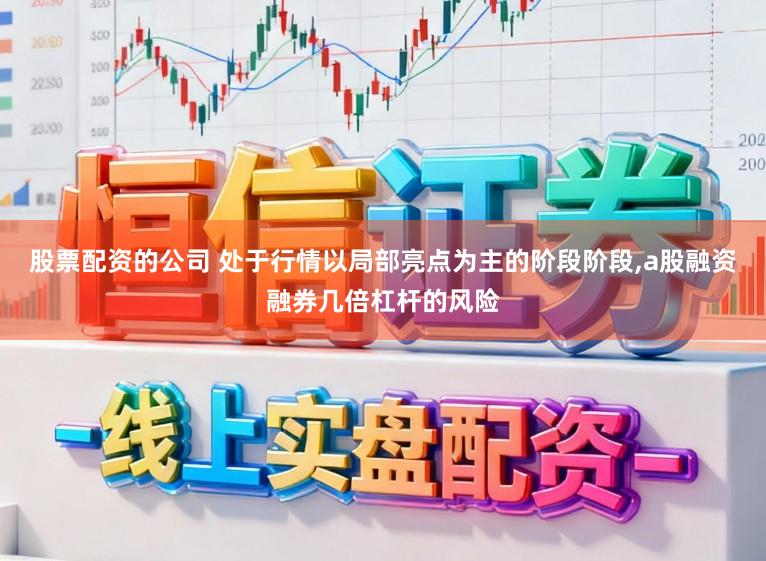 股票配资的公司 处于行情以局部亮点为主的阶段阶段，a股融资融券几倍杠杆的风险