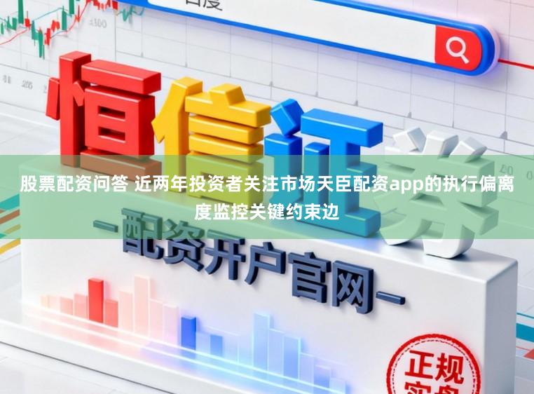 股票配资问答 近两年投资者关注市场天臣配资app的执行偏离度监控关键约束边