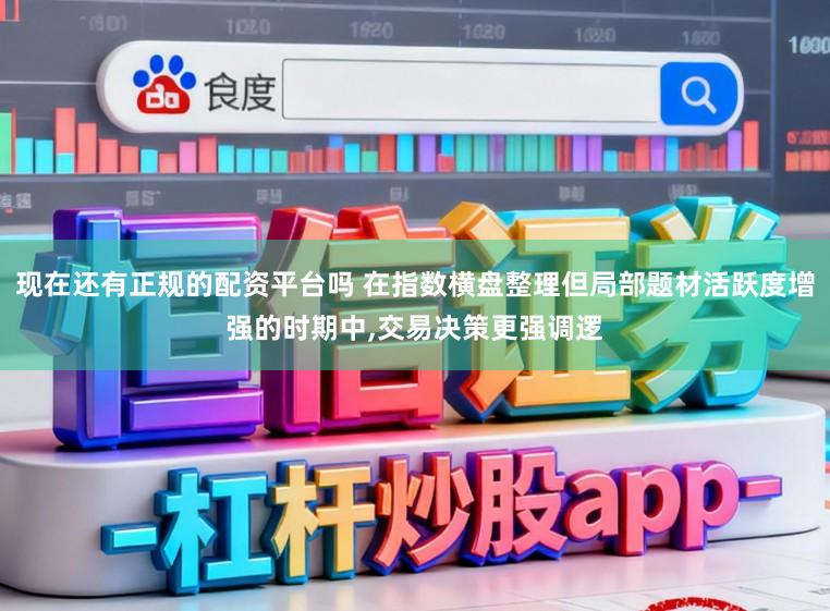 现在还有正规的配资平台吗 在指数横盘整理但局部题材活跃度增强的时期中，交易决策更强调逻