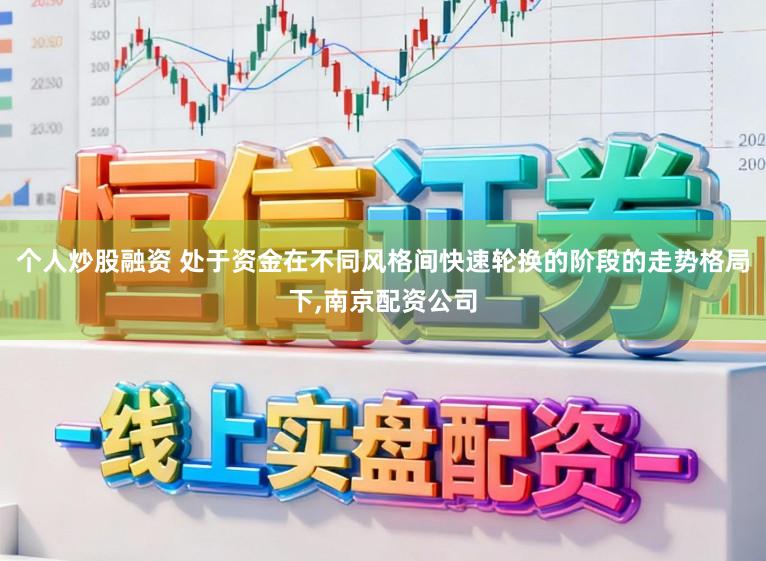 个人炒股融资 处于资金在不同风格间快速轮换的阶段的走势格局下，南京配资公司