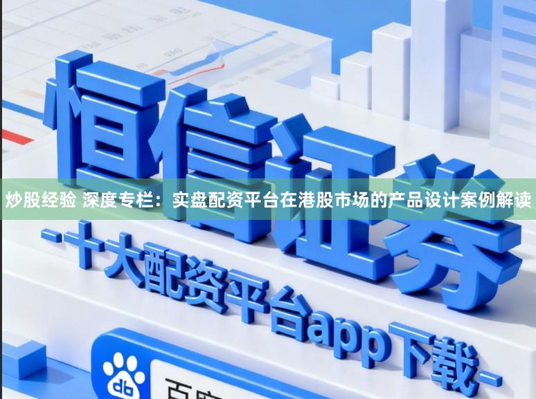 炒股经验 深度专栏：实盘配资平台在港股市场的产品设计案例解读