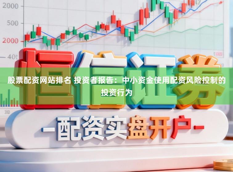 股票配资网站排名 投资者报告:中小资金使用配资风险控制的投资行为