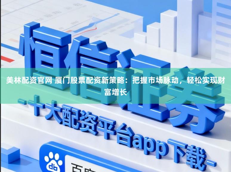 美林配资官网 厦门股票配资新策略:把握市场脉动,轻松实现财富增长
