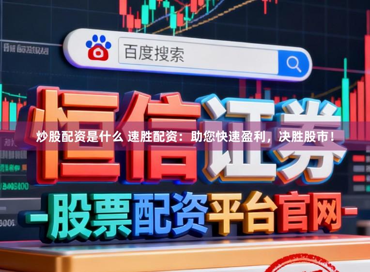 炒股配资是什么 速胜配资:助您快速盈利,决胜股市!