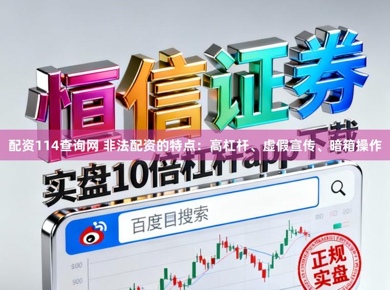 配资114查询网 非法配资的特点:高杠杆、虚假宣传、暗箱操作
