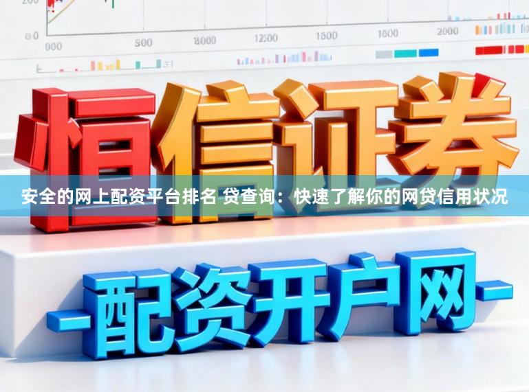 安全的网上配资平台排名 贷查询:快速了解你的网贷信用状况