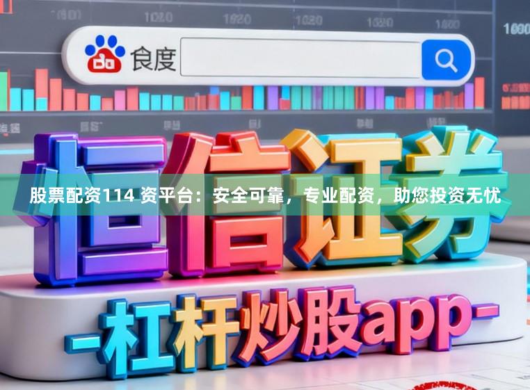 股票配资114 资平台:安全可靠,专业配资,助您投资无忧
